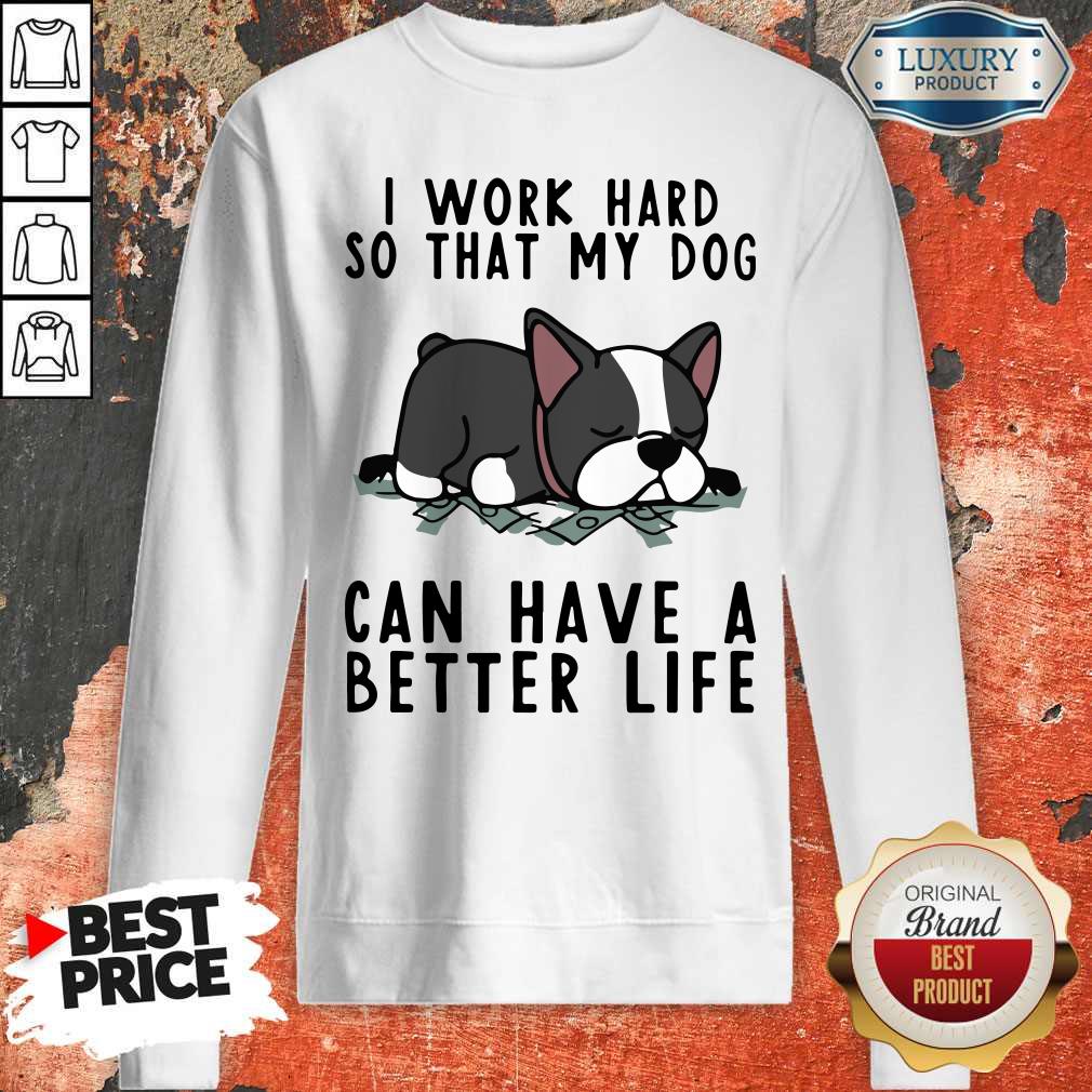 Official I Work Hard So That My Dog Can Have A Better Life Shirt