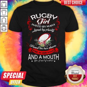 Rugby Girl Hated By Many Loved By Plenty Heart On Her Sleeve Fire In Her Soul And A Mouth She Can't Control Shirt