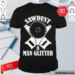 Awesome Sawdust Is Man Glitter Shirt