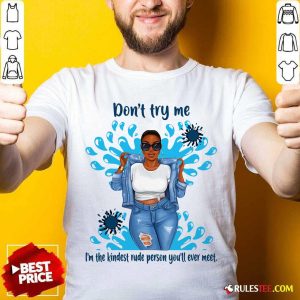 Perfect Don’t Try Me I’m The Kindest Rude Person You’ll Ever Meet T-Shirt
