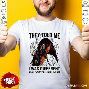 Original They Told Me I Was Different Best Compliment Ever Shirt