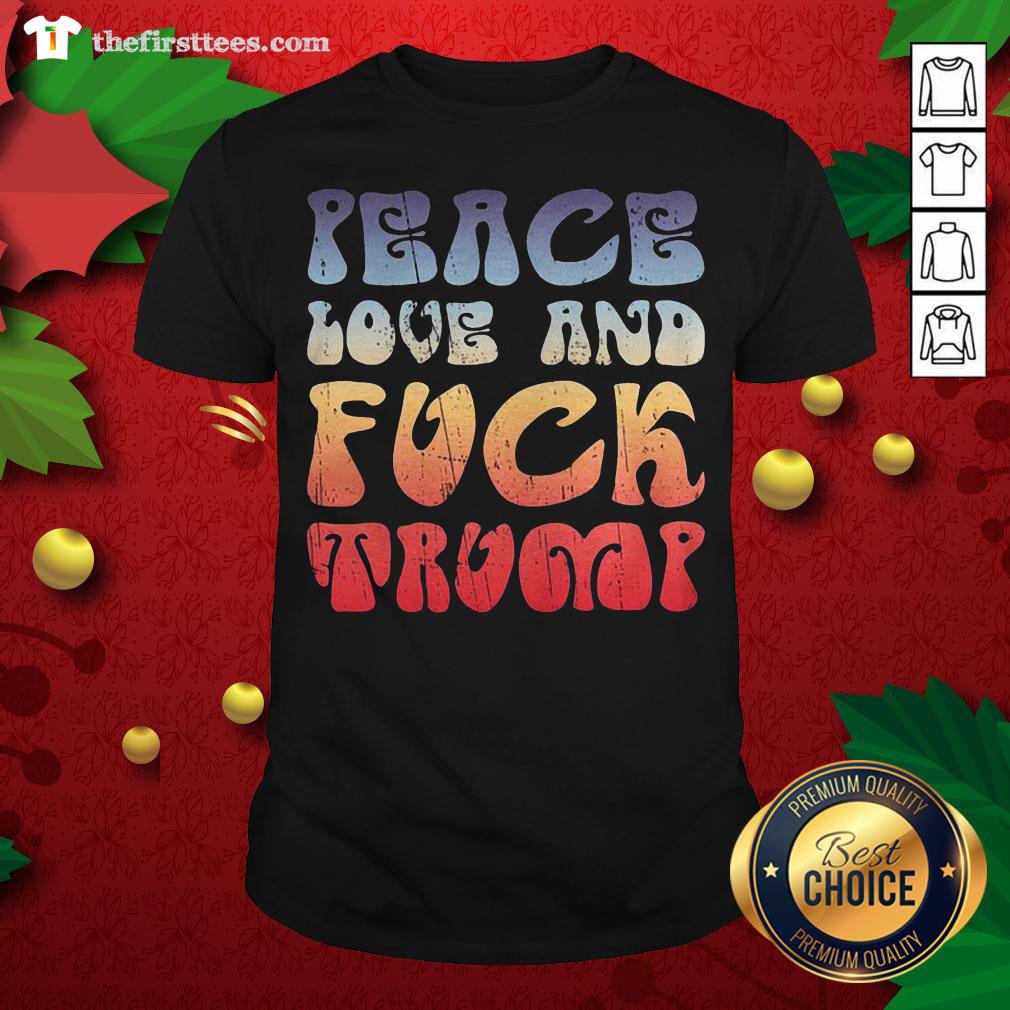 Good Peace Love And Fuck Trump Shirt