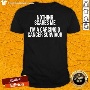 Nice Nothing Sacres Me I’m A Carcinoid Cancer Survivor Shirt