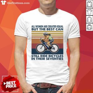 Hot All Women Are Created Equal But The Best Can Still Ride Bicycles In Their Seventies Vintage Shirt