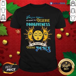 Awesome Forgive Others Not Because They Deserve Forgiveness But Because You Deserve Peace Shirt