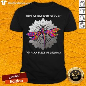 Those We Love Don't Go Away They Walk Beside Us Every Day Sunflower Dragonfly Shirt