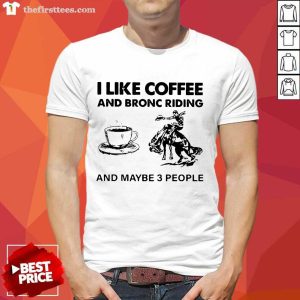 Pretty I Like Coffee And Bronc Riding And Maybe 3 People Shirt