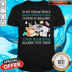 Top In My Dream World Baking Powder Is Free Coffee Is Healthy Shirt
