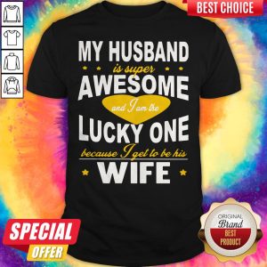 My Husband Is Super Awesome And I Am The Lucky One Because I Get To Be His Wife Shirt