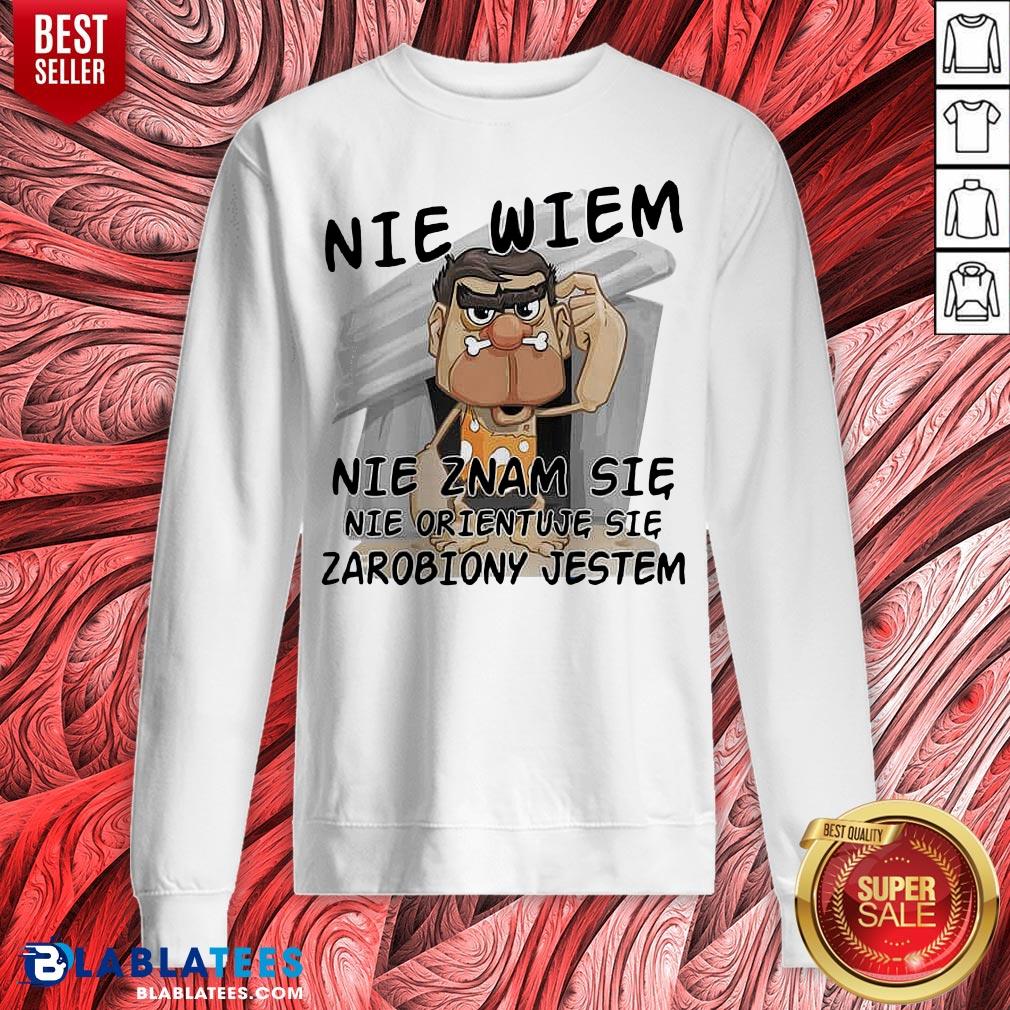 Nice Nie Wiem Nie Znam Sie Nie Orientuje Sie Zarobiony Jestem Shirt