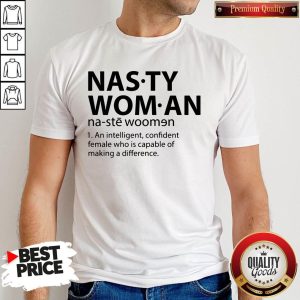 Nasty Woman An Intelligent Confident Female Who Is Capable Of Making A Difference Shirt