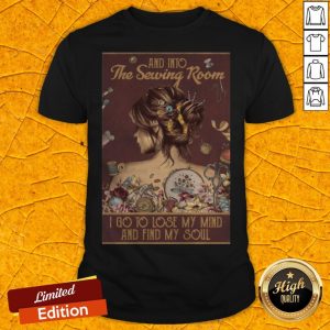 Girl And Into The Sewing Room I Go To Lose My Mind And Find My Soul Shirt