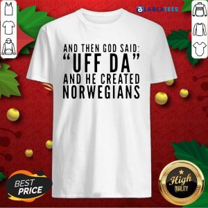 And Then God Said Uff Da And He Created Norwegians Shirt