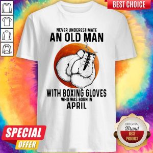 Never Underestimate An Old Man With Boxing Gloves Who Was Born In April Sunset Shirt