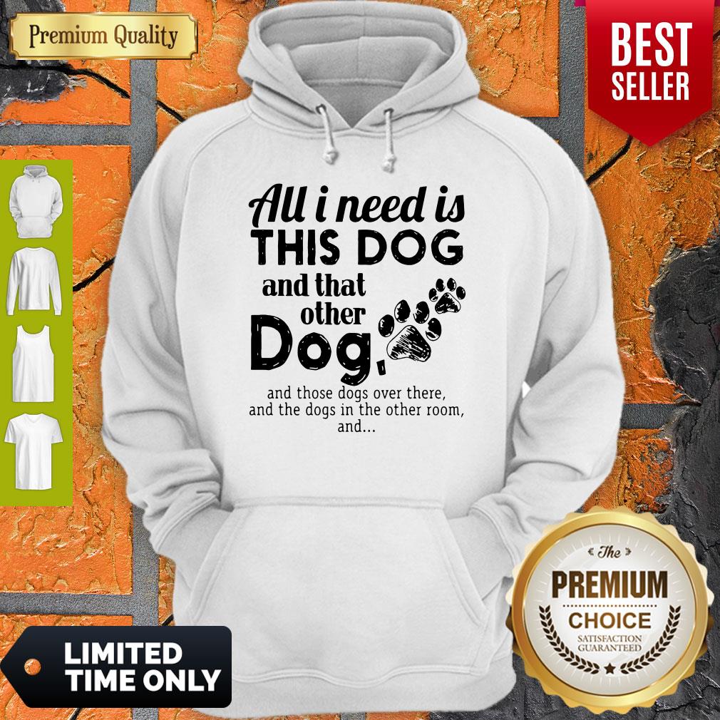 All I Need Is This Dog And That Other Dog And Those Dogs Over There Shirt