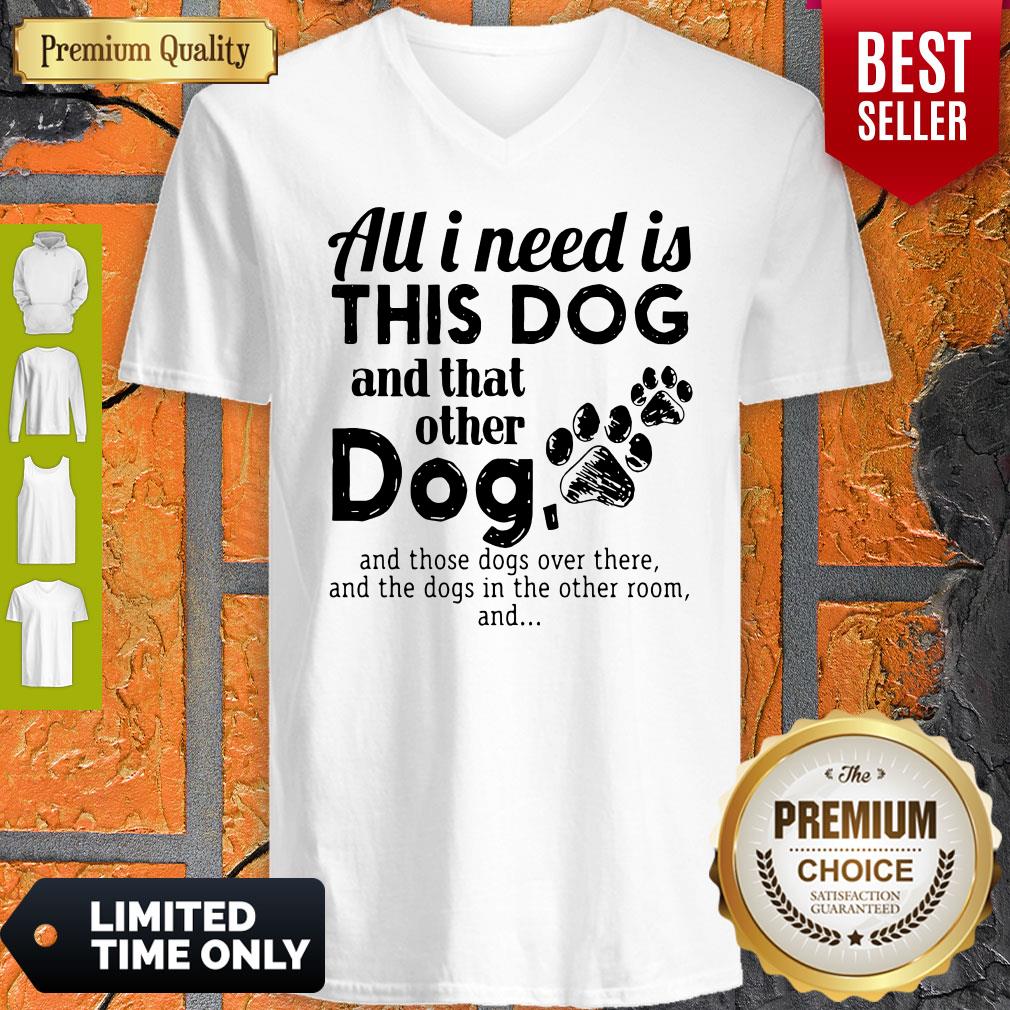 All I Need Is This Dog And That Other Dog And Those Dogs Over There Shirt