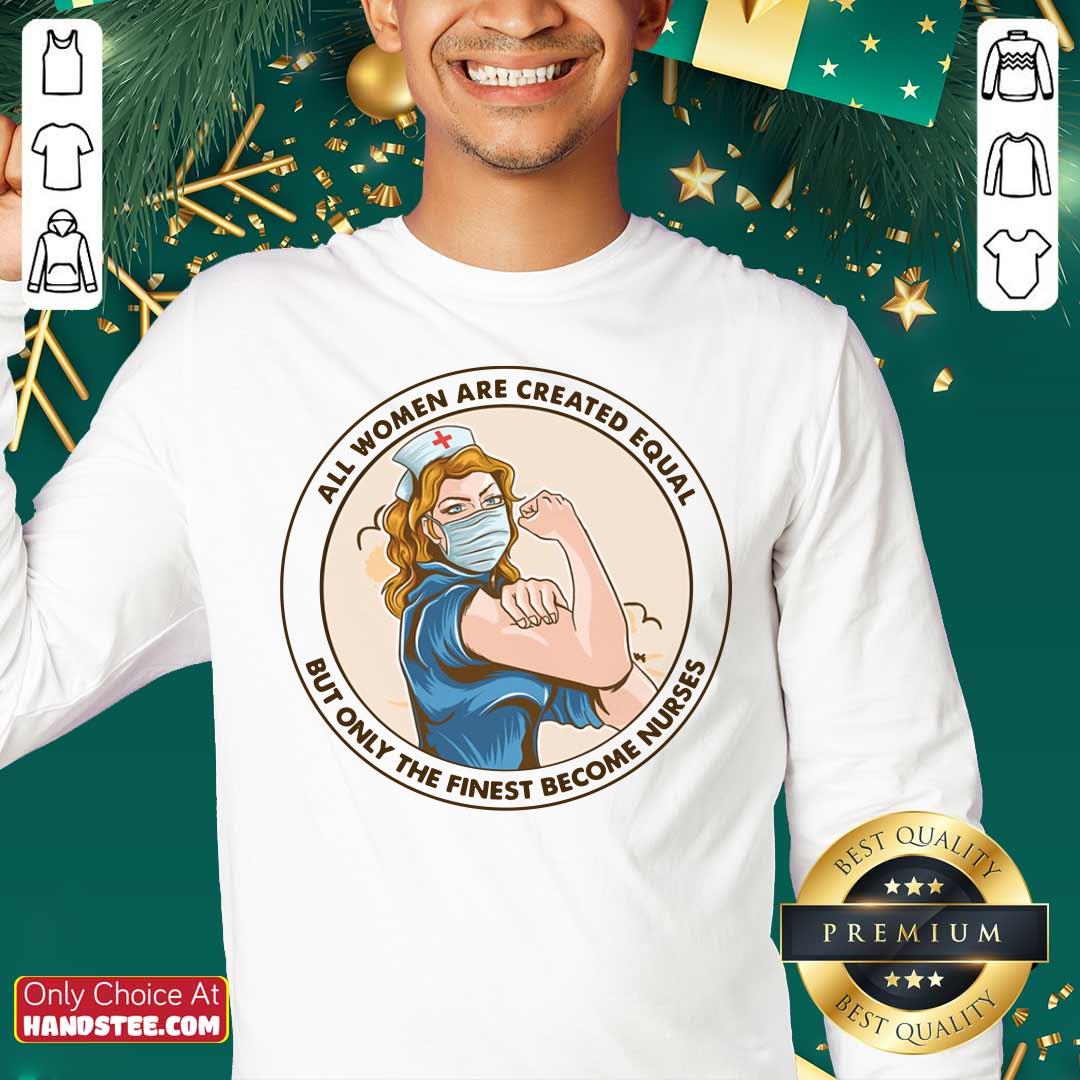 All Women Are Created Equal But Only The Finest Become Strong Nurse Shirt