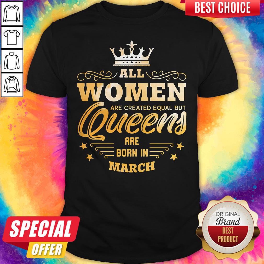 All Women Are Created Equal But Queens Are Born In March Shirt
