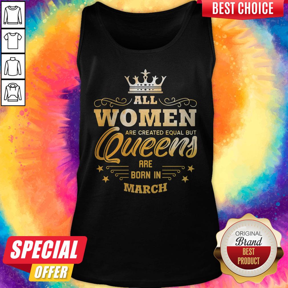 All Women Are Created Equal But Queens Are Born In March Shirt