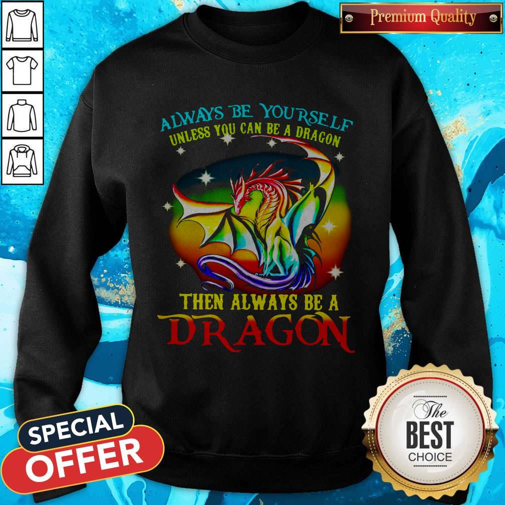 Always Be Yourself Unless You Can Be A Dragon Then Always Be A Dragon Shirt