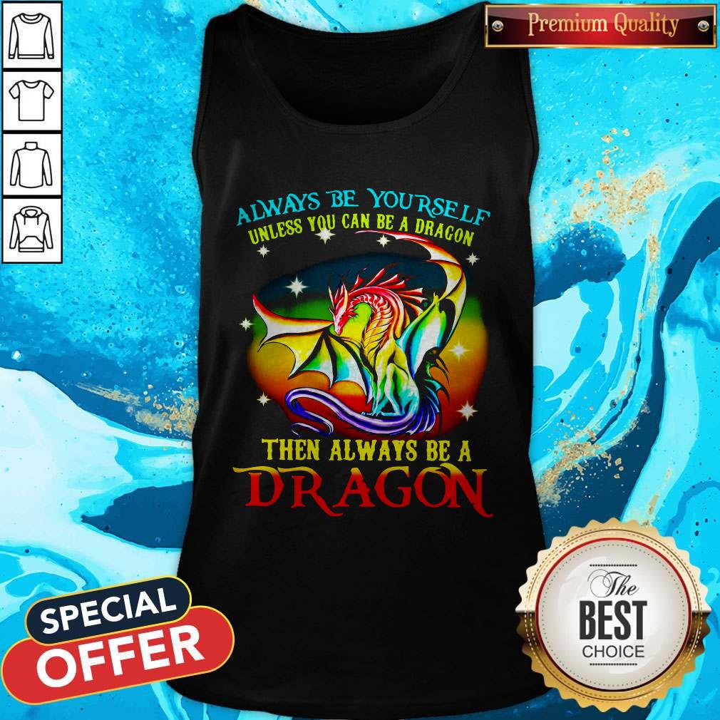 Always Be Yourself Unless You Can Be A Dragon Then Always Be A Dragon Shirt