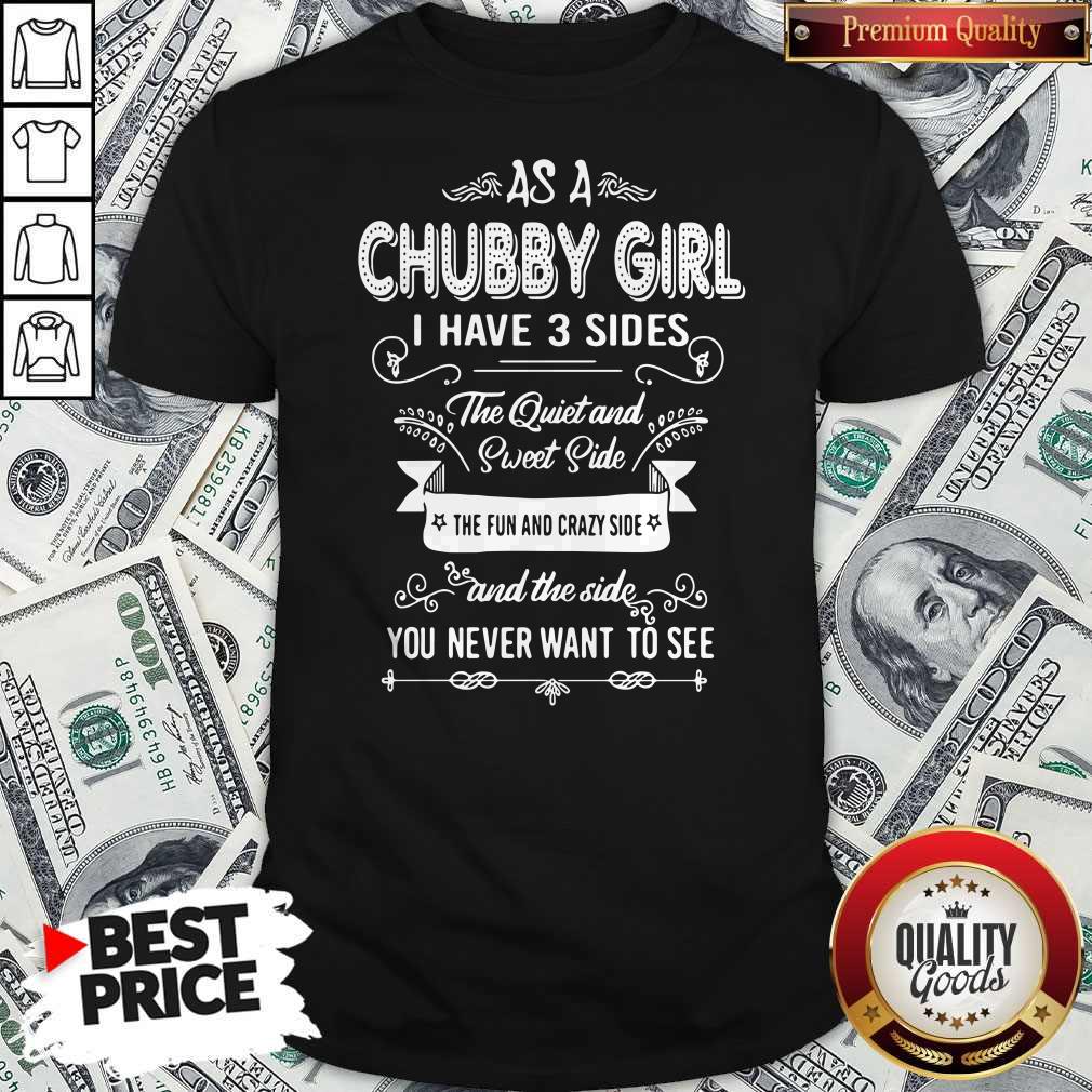 as-a-chubby-girl-i-have-3-sides-the-quiet-and-sweet-side-the-fun-and-crazy-side-shirt.jpg
