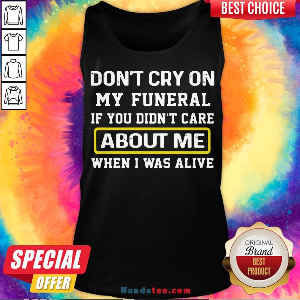 awesome-dont-cry-on-my-funeral-if-you-didnt-care-about-me-when-i-was-alive-tank-top.jpg