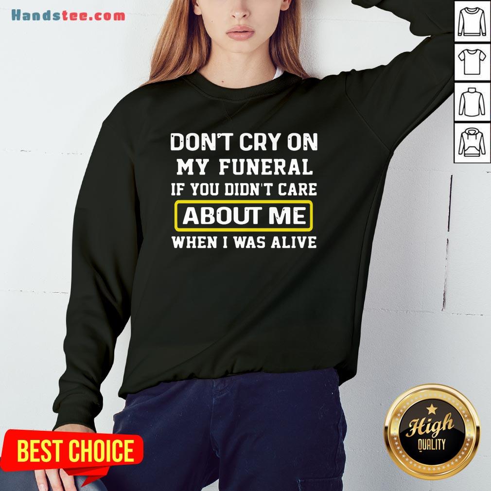 awesome-dont-cry-on-my-funeral-if-you-didnt-care-about-me-when-i-was-alivsweatshirt.jpg