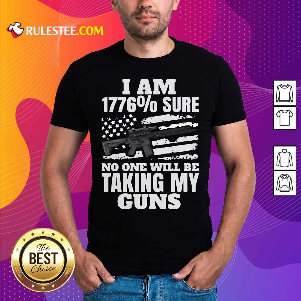 Awesome I Am 1776% Sure No One Will Be Taking My Guns Shirt