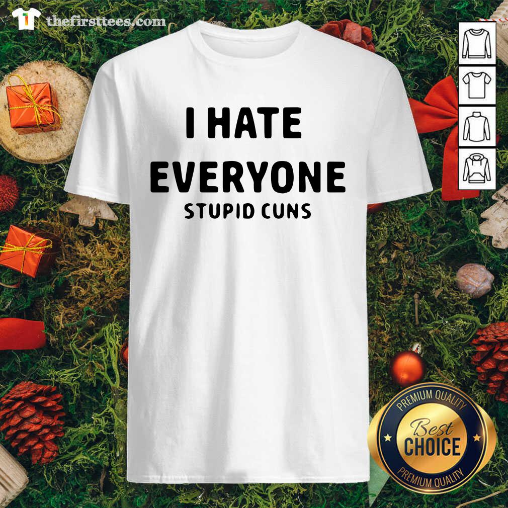 Awesome I Hate Everyone Stupid Cuns Shirt