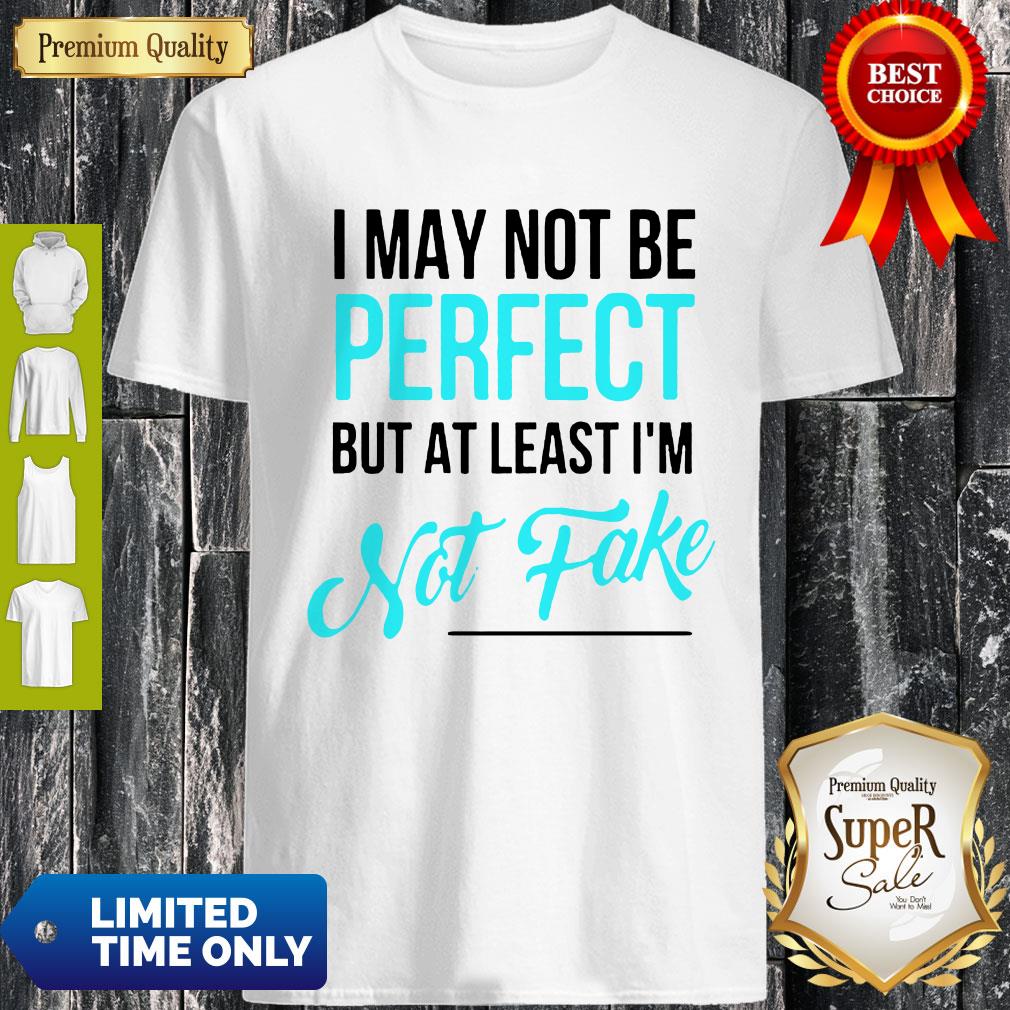 Awesome I May Not Be Perfect But At Least I'm Not Fake Shirt
