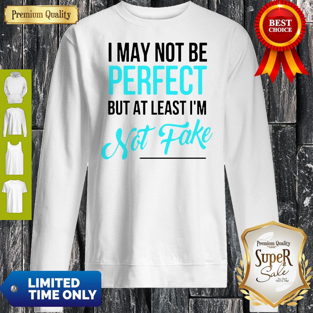 Awesome I May Not Be Perfect But At Least I'm Not Fake Shirt