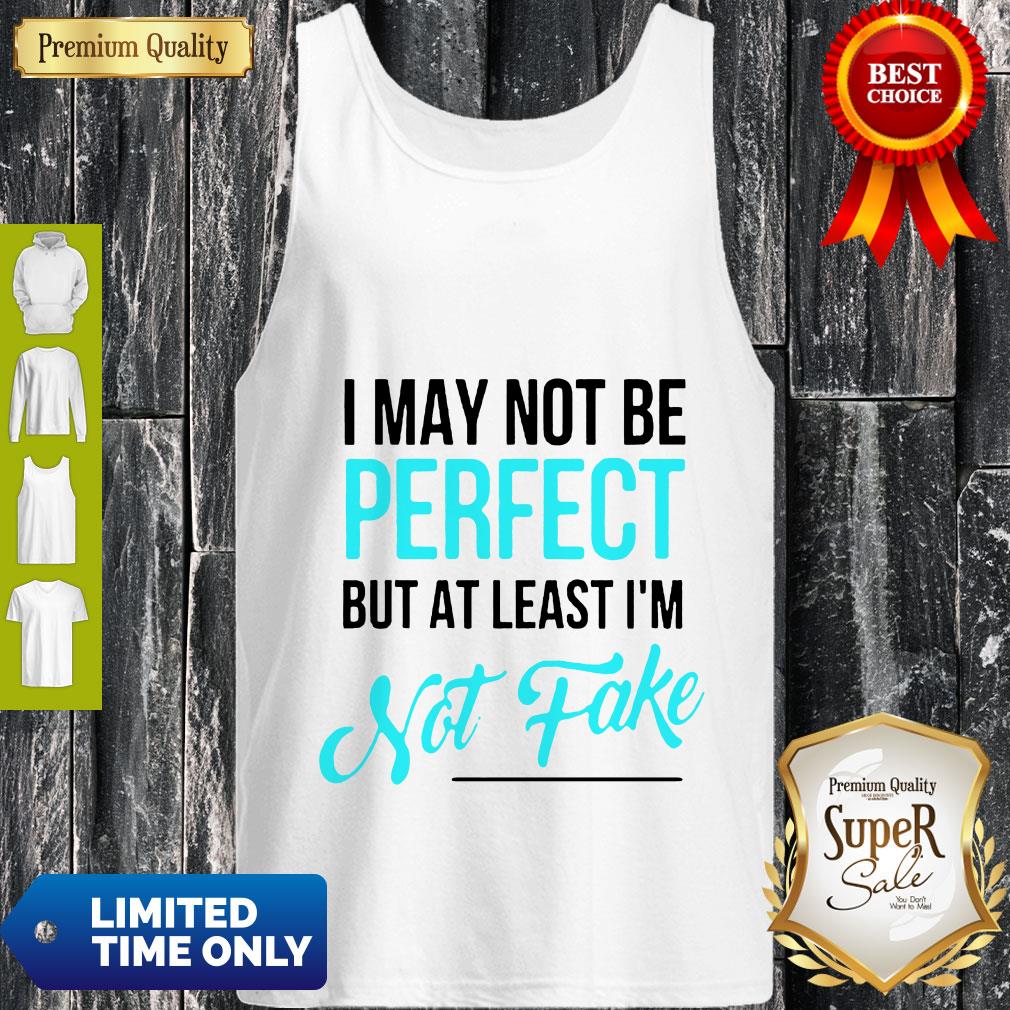 Awesome I May Not Be Perfect But At Least I'm Not Fake Shirt