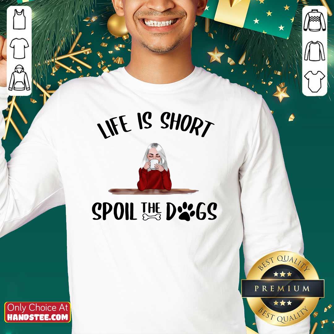 Awesome Life Is Short Spoil The Dogs Shirt