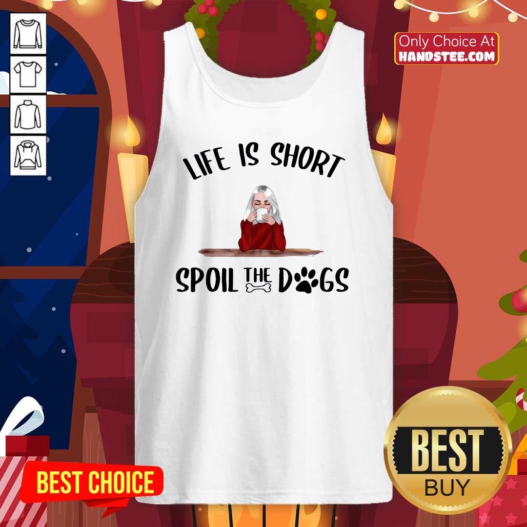 Awesome Life Is Short Spoil The Dogs Shirt