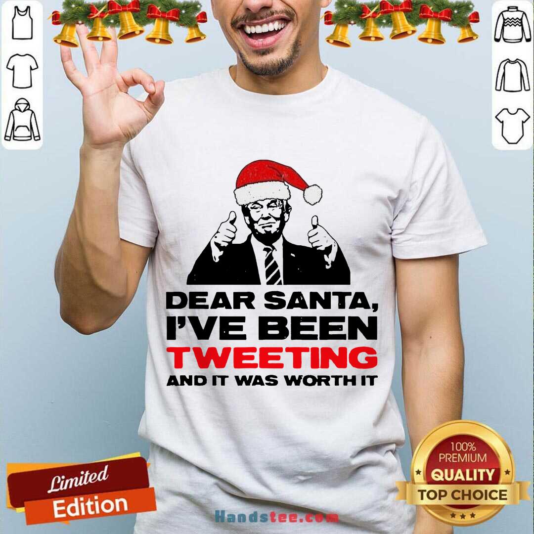 Awesome Trump Dear Santa I’ve Been Tweeting And It Was Worth It Ugly Shirt