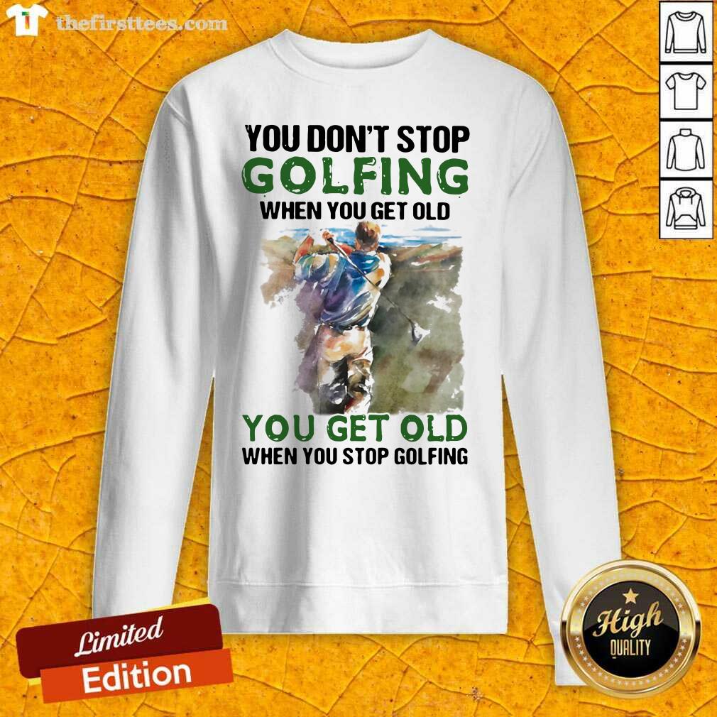 awesome-you-dont-stop-golfing-when-you-get-old-when-you-stop-golfing-quote-sweatshirt.jpg
