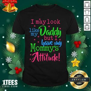 Premium I May Look Like My Daddy But I Have My Mommy’s Attitude Shirt