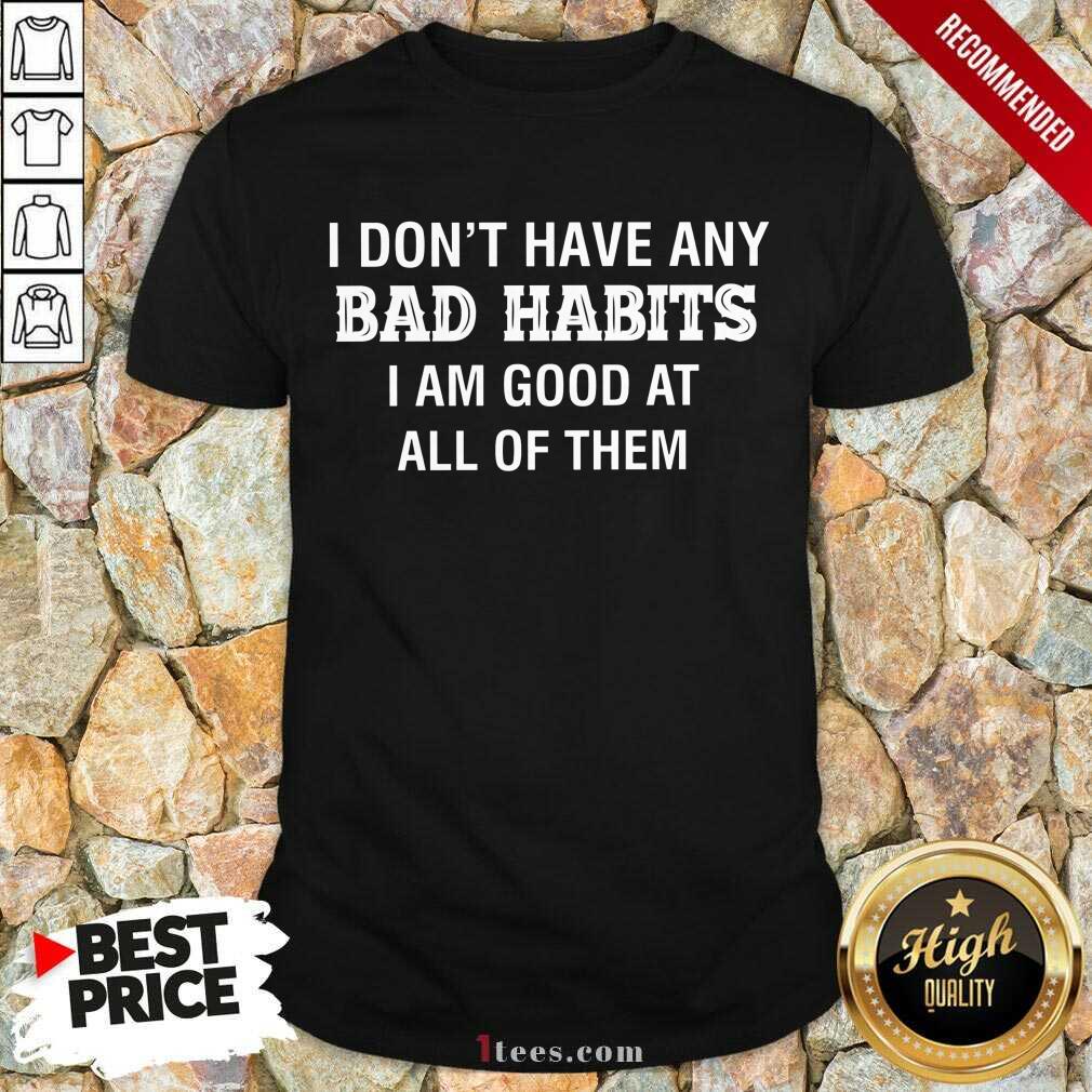 Bad Habits I Am Good At All Of Them Shirt
