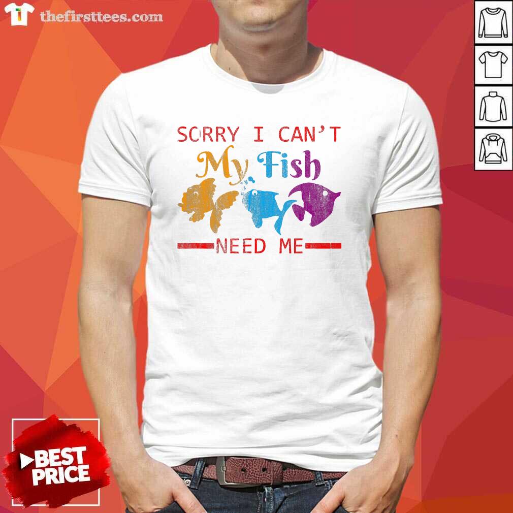 Beautiful Sorry I Cant My Fish Need Me Shirt