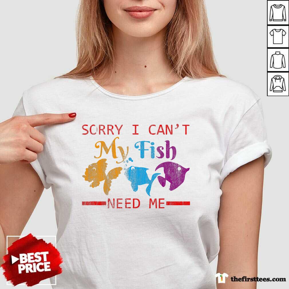 Beautiful Sorry I Cant My Fish Need Me Shirt