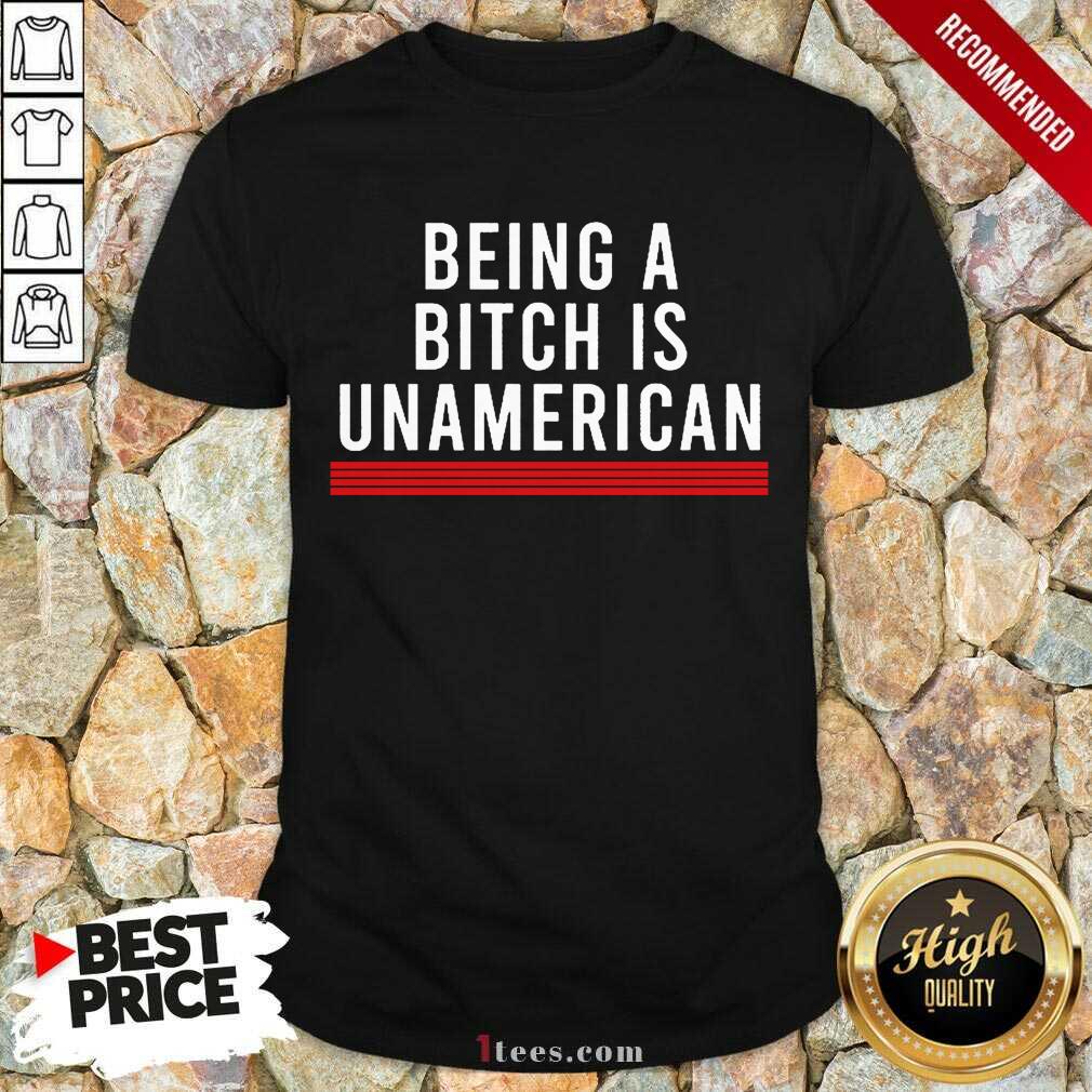 Being A Bitch Is UnAmerican Shirt