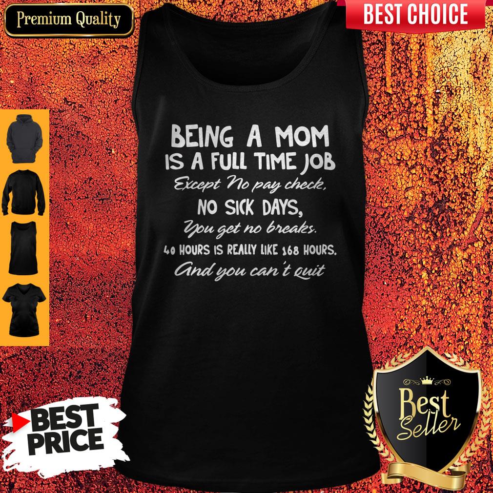being-a-mom-is-a-full-time-job-except-no-pay-check-no-sick-day-you-get-no-breaks-tank-top.jpg
