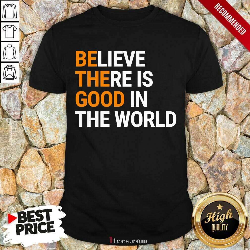 Believe There Is Good In The World Shirt