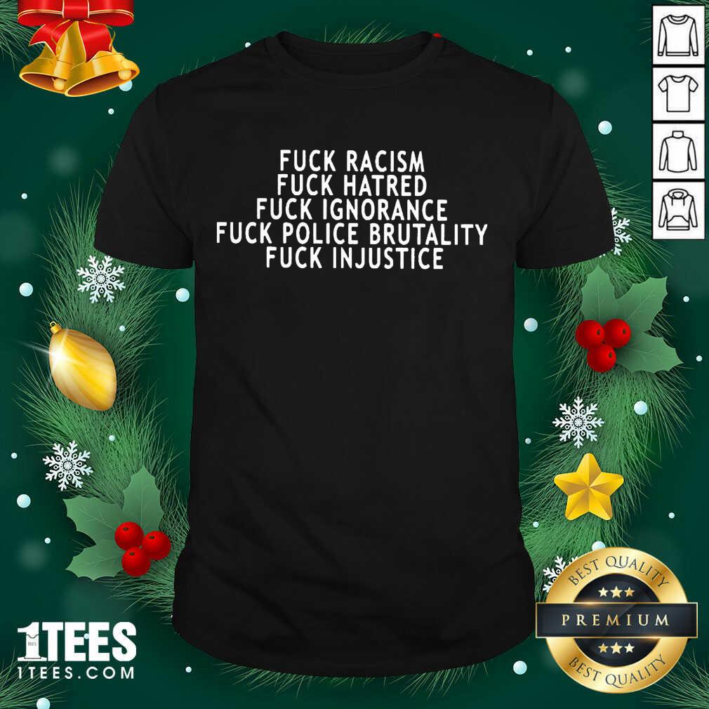 better-fuck-racism-fuck-hatred-fuck-ignorance-fuck-police-brutality-fuck-injustice-shirt.jpg