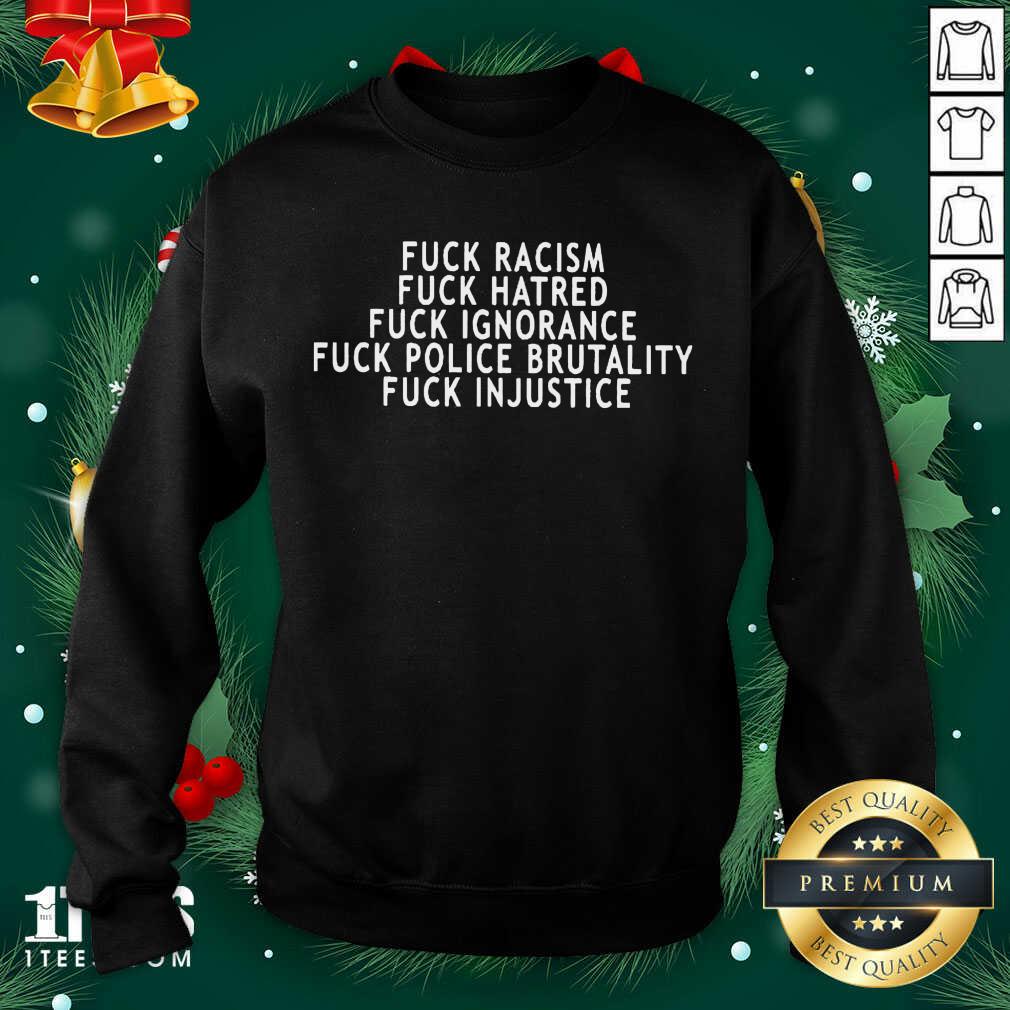 better-fuck-racism-fuck-hatred-fuck-ignorance-fuck-police-brutality-fuck-injustice-sweatshirt.jpg
