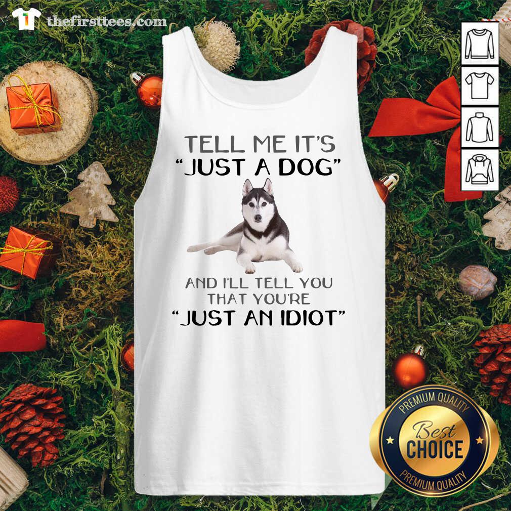 better-husky-dog-tell-me-its-just-a-dog-and-ill-tell-you-just-an-idiot-tank-top.jpg