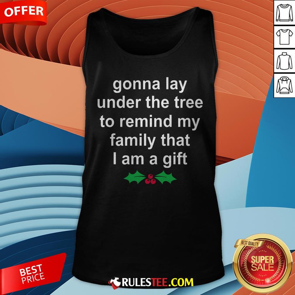 Gonna Lay Under The Tree To Remind My Family That I Am A Gift Shirt