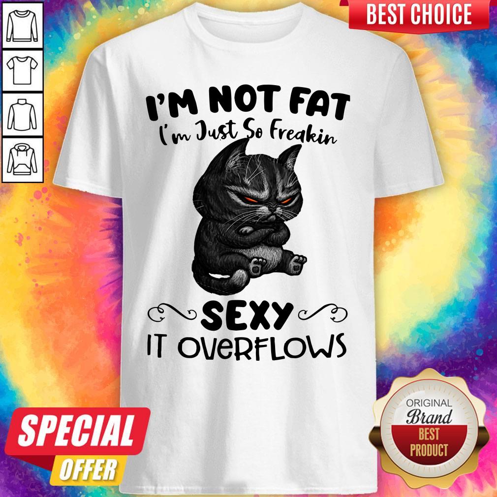 Black Cat I'm Not Fat I'm Just So Freakin Sexy It Overflows Shirt
