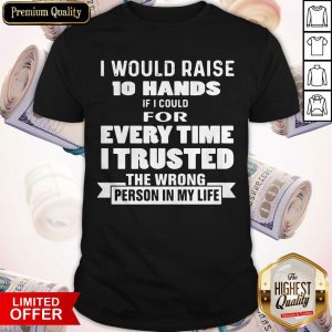 I Would Raise 10 Hands If I Could For Every Time I Trusted The Wrong Person In My Life Shirt